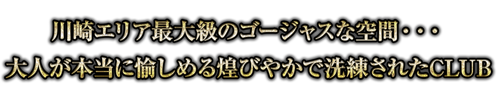 川崎エリア最大級のゴージャスな空間・・・大人が本当に愉しめる煌びやかで洗練されたCLUB